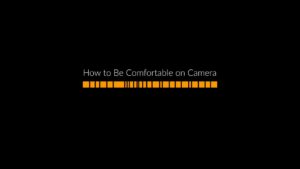 How to be Comfortable on Camera